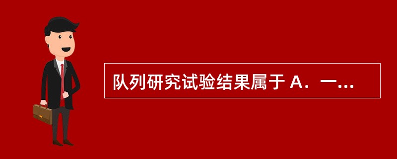 队列研究试验结果属于 A．一级证据 B．二级证据 C．三级证据 D．四级证据 E