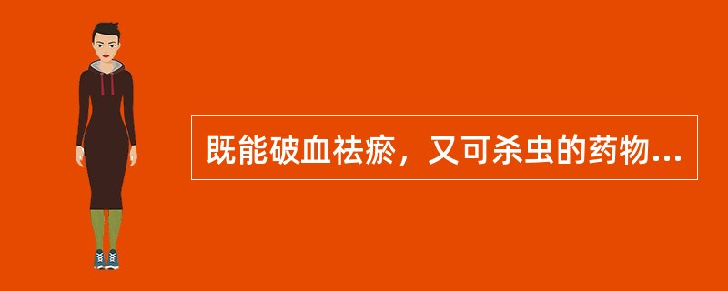 既能破血祛瘀，又可杀虫的药物是A、土鳖虫B、水蛭C、自然铜D、刘寄奴E、干漆 -