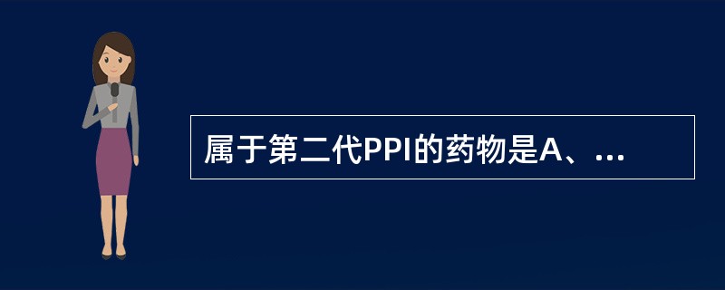 属于第二代PPI的药物是A、兰索拉唑B、奥美拉唑C、埃索美拉唑D、泮托拉唑E、雷