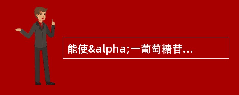 能使α一葡萄糖苷键水解的酶是A、麦芽糖酶B、苦杏仁苷酶C、纤维素酶D