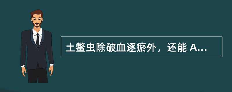 土鳖虫除破血逐瘀外，还能 A．利湿退黄 B．通经下乳 C．续筋接骨 D．生肌敛疮