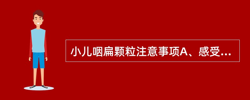 小儿咽扁颗粒注意事项A、感受外邪、内伤饮食或湿热腹泻者慎用B、虚火乳蛾、喉痹者慎