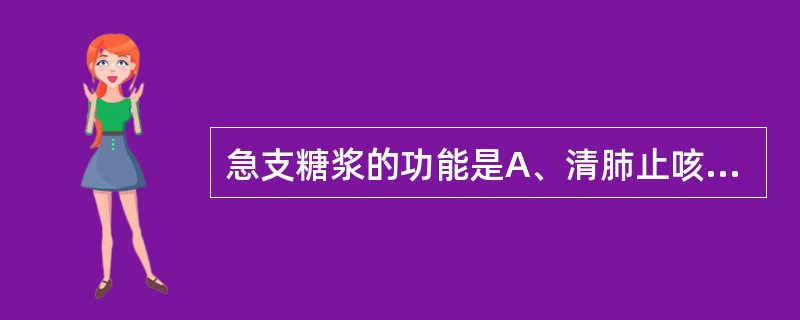 急支糖浆的功能是A、清肺止咳，化痰通便B、清热化痰，宣肺止咳C、清热化痰，敛肺止