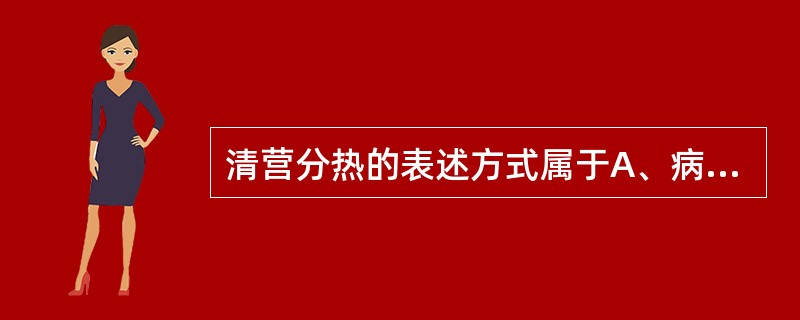 清营分热的表述方式属于A、病因辨证B、卫气营血辨证C、气血津液辨证D、脏腑辨证E