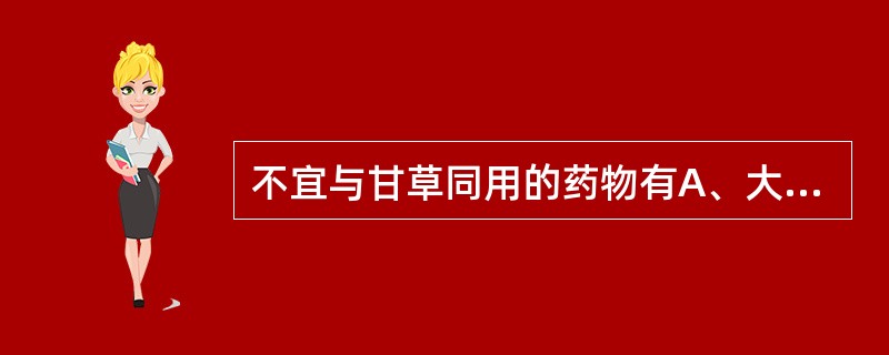 不宜与甘草同用的药物有A、大枣B、大蓟C、京大戟D、甘遂E、芫花