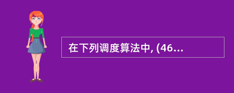  在下列调度算法中, (46 ) 算法不会出现任务 “饥饿(starvatio