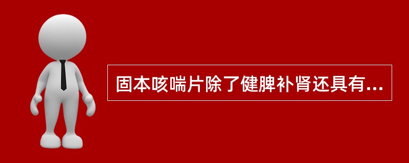 固本咳喘片除了健脾补肾还具有的功能是 A．涩精止遗 B．益气固表 C．滋阴清肺