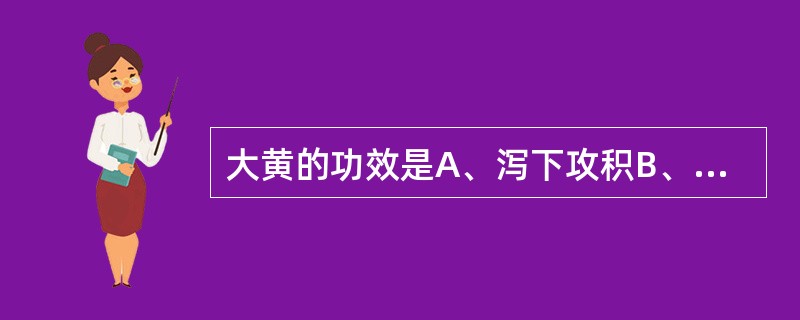 大黄的功效是A、泻下攻积B、清热泻火C、凉血解毒D、燥湿行气E、活血化瘀