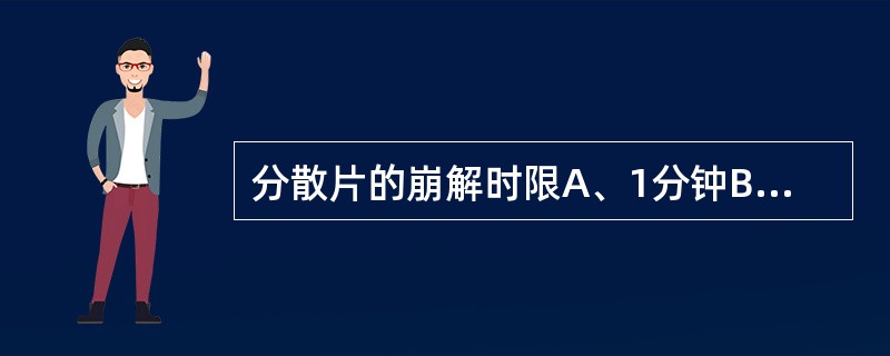 分散片的崩解时限A、1分钟B、3分钟C、5分钟D、15分钟E、30分钟