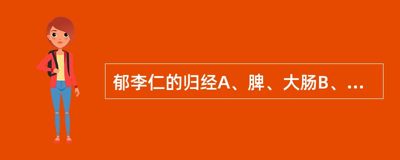 郁李仁的归经A、脾、大肠B、脾、大肠、小肠C、脾、小肠D、大肠、小肠E、大肠 -