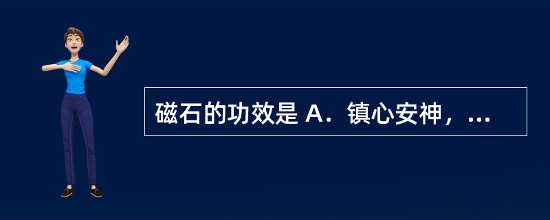 磁石的功效是 A．镇心安神，清热解毒 B．养心安神，润肠通便 C．养心安神，敛汗