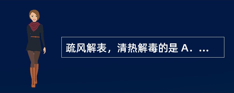 疏风解表，清热解毒的是 A．参苏丸 B．荆防颗粒 C．正柴胡饮颗粒 D．双黄连口