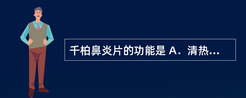 千柏鼻炎片的功能是 A．清热解毒，活血祛风，宣肺通窍 B．芳香化浊，清热通窍 C