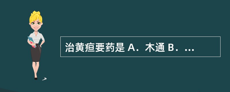 治黄疸要药是 A．木通 B．连钱草 C．广金钱草 D．茵陈 E．金钱草