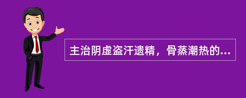 主治阴虚盗汗遗精，骨蒸潮热的是 A．黄柏 B．黄连 C．生地黄 D．黄芩 E．熟