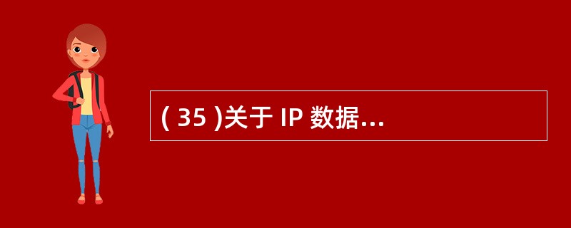 ( 35 )关于 IP 数据报的报头,以下哪种说法是错误的?A 、版本域表示与该