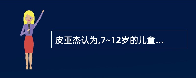 皮亚杰认为,7~12岁的儿童其认识发展处于( )。