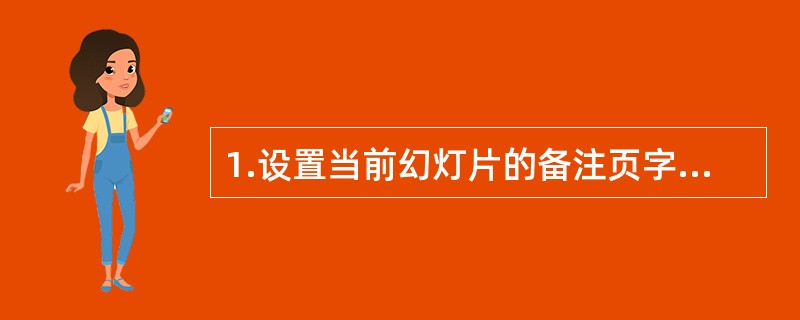 1.设置当前幻灯片的备注页字体为,华文隶书,24号,红色字,退出母版编辑视图2.