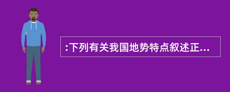 :下列有关我国地势特点叙述正确的是( )。