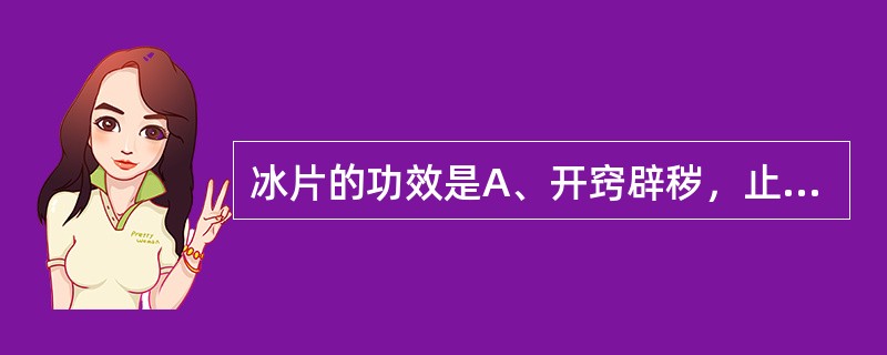 冰片的功效是A、开窍辟秽，止痛B、开窍宁神，化湿和胃C、开窍辟秽，行气活血D、开