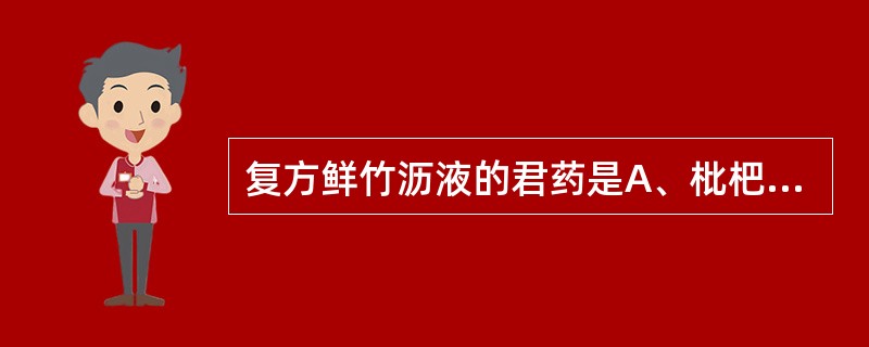 复方鲜竹沥液的君药是A、枇杷叶B、鱼腥草C、鲜竹沥D、桔梗E、生半夏