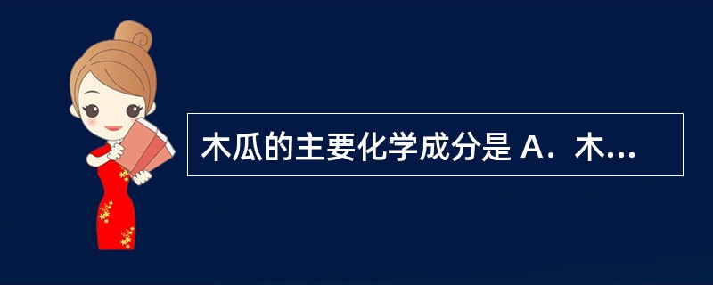 木瓜的主要化学成分是 A．木脂素、挥发油、有机酸 B．皂苷、黄酮、维生素C C．