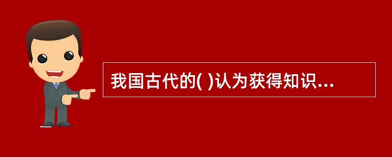 我国古代的( )认为获得知识主要有“亲知”“闻知”和“说知”三种。