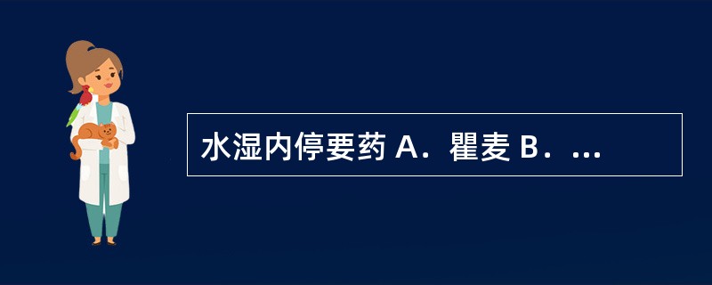 水湿内停要药 A．瞿麦 B．茯苓 C．萆薢 D．地肤子 E．猪苓