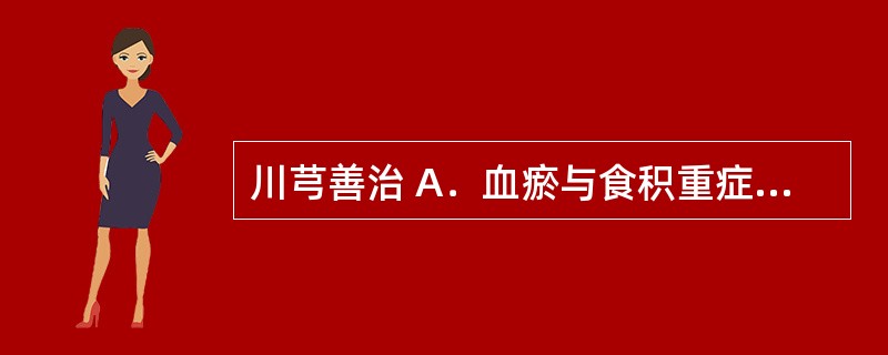 川芎善治 A．血瘀与食积重症 B．风邪及血瘀头痛 C．风湿肢臂痛 D．肠痈肺痈