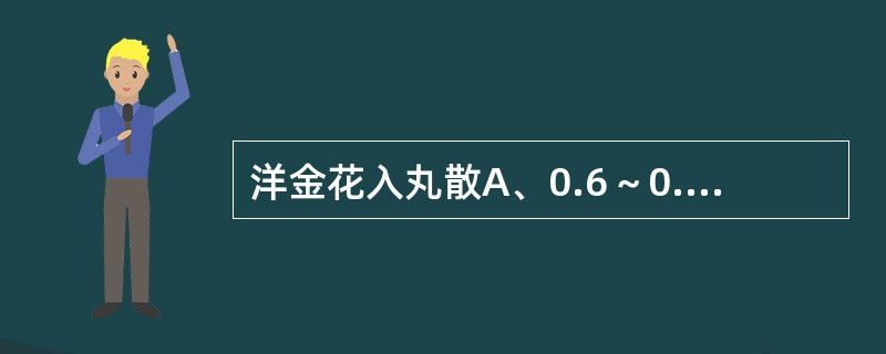 洋金花入丸散A、0.6～0.9gB、0.3～0.6gC、0.1～0.3gD、0.