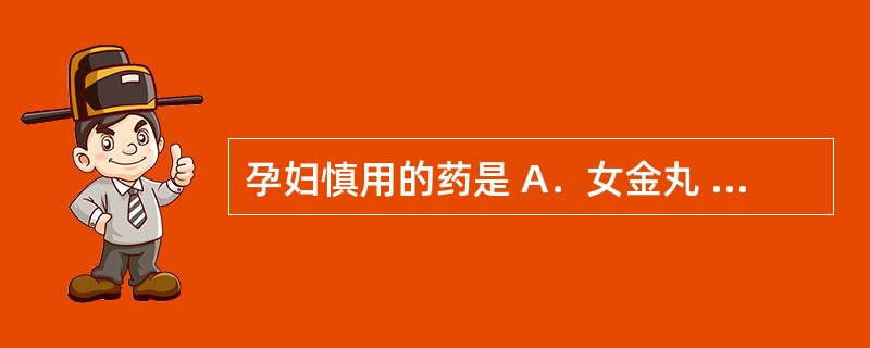 孕妇慎用的药是 A．女金丸 B．乌鸡白凤丸 C．妇科十味片 D．益母草颗粒 E．