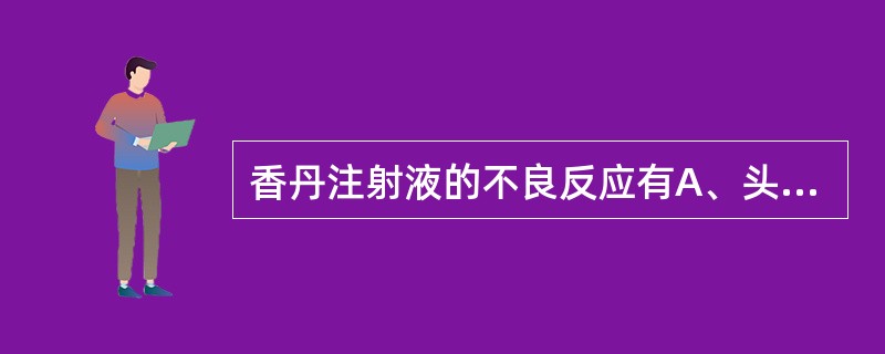 香丹注射液的不良反应有A、头晕头痛B、恶心呕吐C、皮疹瘙痒D、心悸不适E、过敏反