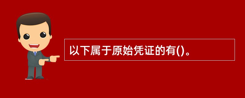 以下属于原始凭证的有()。