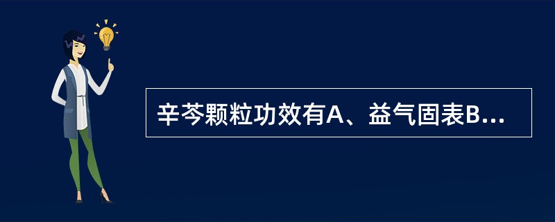 辛芩颗粒功效有A、益气固表B、祛风通窍C、湿浊内蕴D、肝肾两亏E、活血祛风 -
