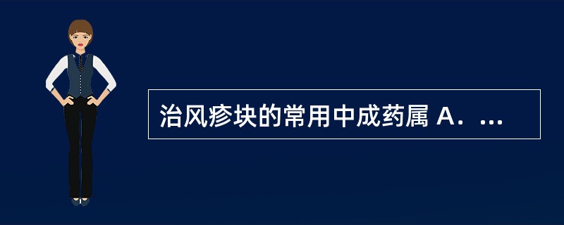 治风疹块的常用中成药属 A．外科、皮肤科用药 B．内科用药 C．骨伤科用药 D．