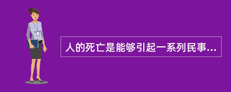 人的死亡是能够引起一系列民事法律关系产生、变更或消灭的( )