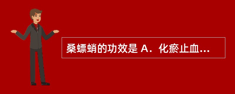 桑螵蛸的功效是 A．化瘀止血 B．涩肠止带 C．生津安蛔 D．补脾止泻 E．补肾