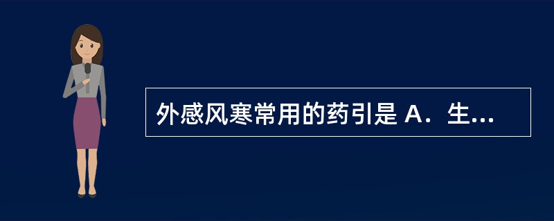 外感风寒常用的药引是 A．生姜汤 B．绿豆汤 C．蜂蜜 D．白酒 E．淡盐水 -