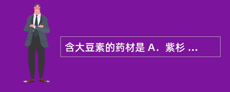 含大豆素的药材是 A．紫杉 B．葛根 C．陈皮 D．麻黄 E．满天红