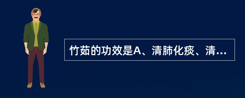 竹茹的功效是A、清肺化痰、清心定惊B、清热化痰，利咽排脓C、清热化痰，止呕、安胎