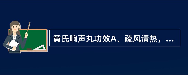 黄氏响声丸功效A、疏风清热，利咽开音B、宣肺通窍，消肿利咽C、清热解毒，消肿利咽