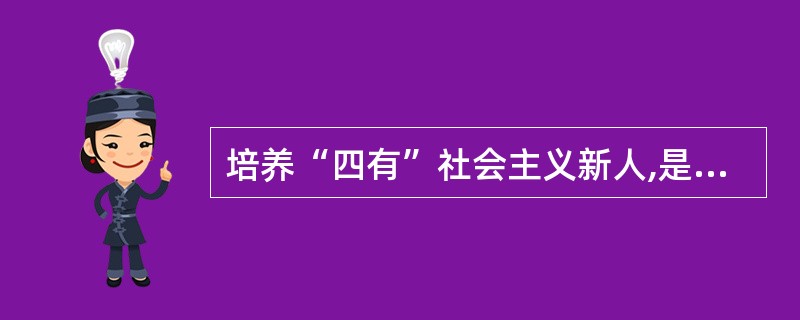 培养“四有”社会主义新人,是我国社会主义精神文明建设的()