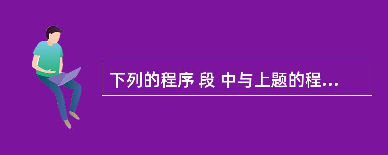 下列的程序 段 中与上题的程序段对 y 的计算结果相同的是A) x=34567y