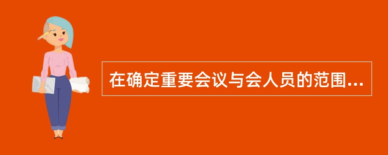 在确定重要会议与会人员的范围时需考虑( )。