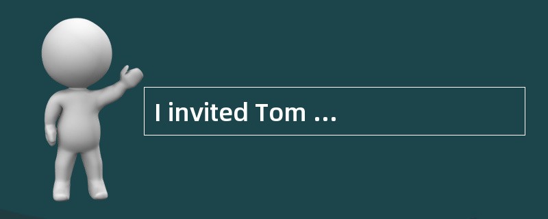 I invited Tom and Ann to dinner, but ___