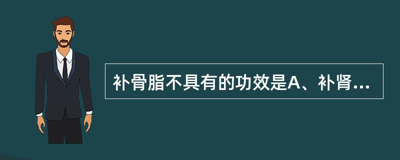 补骨脂不具有的功效是A、补肾壮阳B、固精缩尿C、温脾止泻D、纳气平喘E、明目安胎