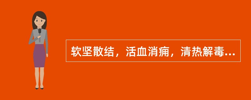 软坚散结，活血消痈，清热解毒 A．乳癖消胶囊（颗粒、片） B．小金丸（胶囊） C