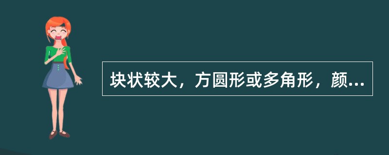 块状较大，方圆形或多角形，颜色发暗或呈灰褐色，质重而坚，不易碎者习称 A．&ld