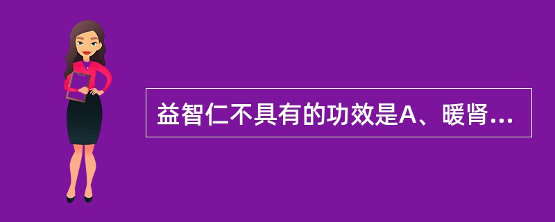 益智仁不具有的功效是A、暖肾B、固精缩尿C、温脾止泻D、纳气平喘E、摄唾