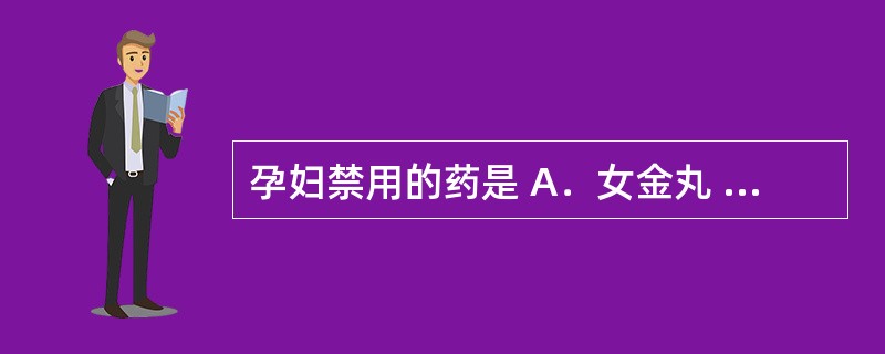 孕妇禁用的药是 A．女金丸 B．乌鸡白凤丸 C．妇科十味片 D．益母草颗粒 E．